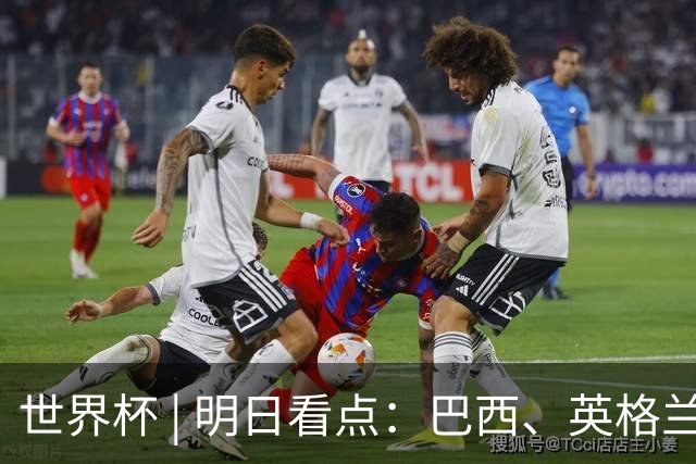 世界杯 | 明日看点：巴西、英格兰力争破“魔咒”