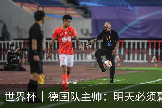 世界杯｜德国队主帅：明天必须赢