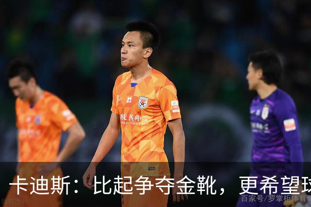 卡迪斯：比起争夺金靴，更希望球队拿更多胜利，后半程全力抢分